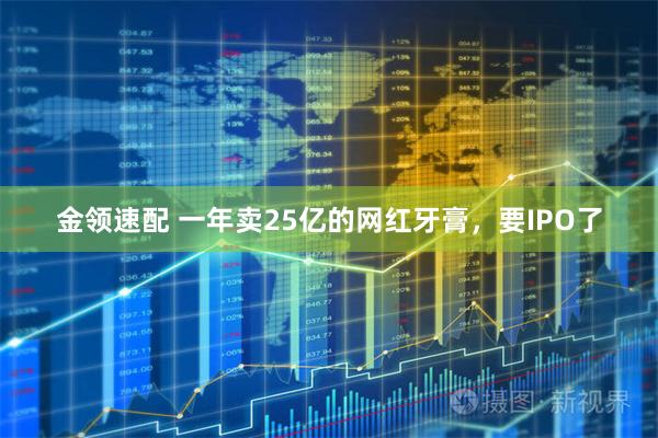 金领速配 一年卖25亿的网红牙膏，要IPO了