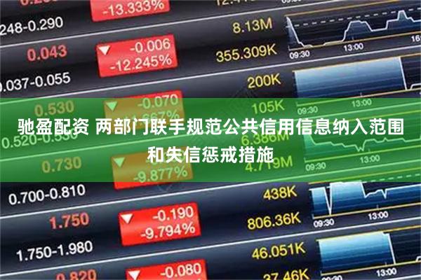 驰盈配资 两部门联手规范公共信用信息纳入范围和失信惩戒措施
