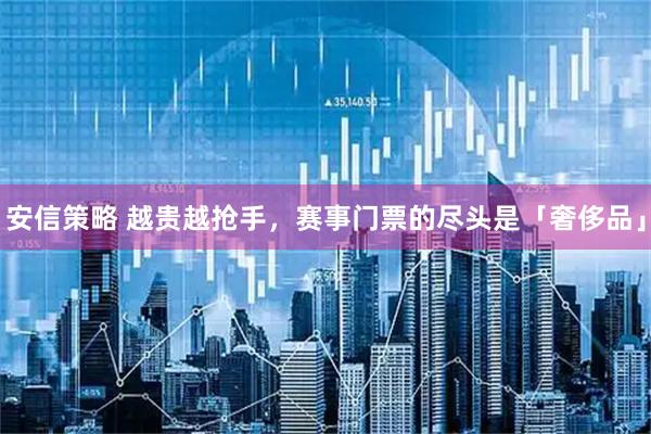 安信策略 越贵越抢手，赛事门票的尽头是「奢侈品」